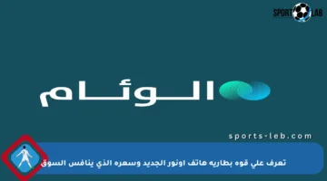 تعرف على قوة بطارية هاتف أونور الجديد وسعره الذي ينافس السوق